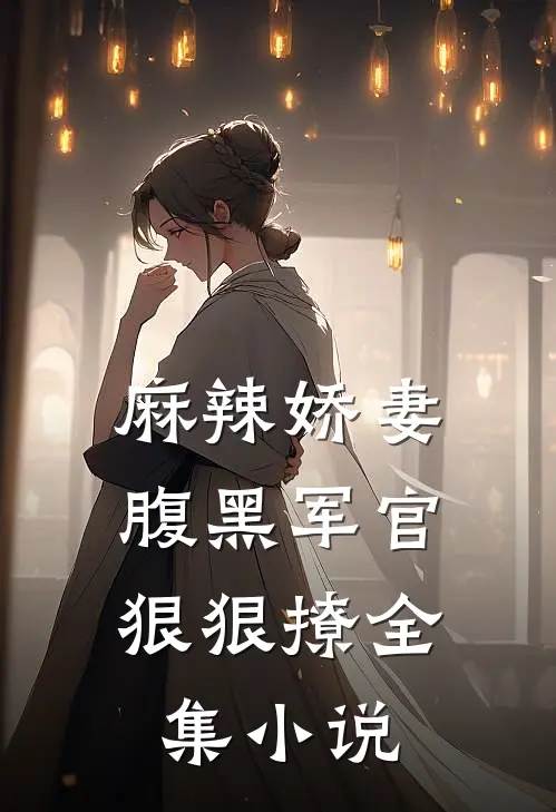 麻辣娇妻，腹黑军官狠狠撩全集小说