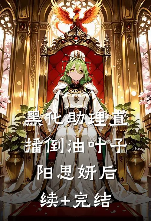 黑化助理直播倒油叶子阳思妍后续+完结