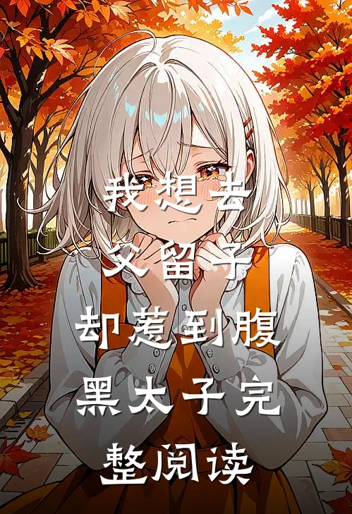 我想去父留子，却惹到腹黑太子完整阅读