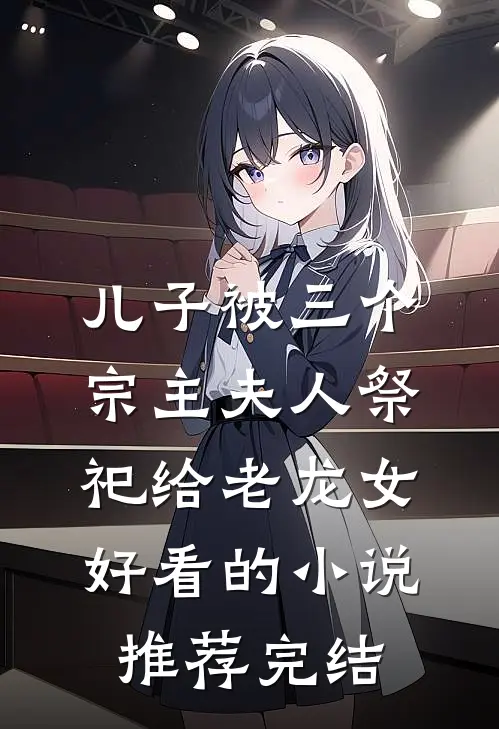儿子被三个宗主夫人祭祀给老龙女好看的小说推荐完结