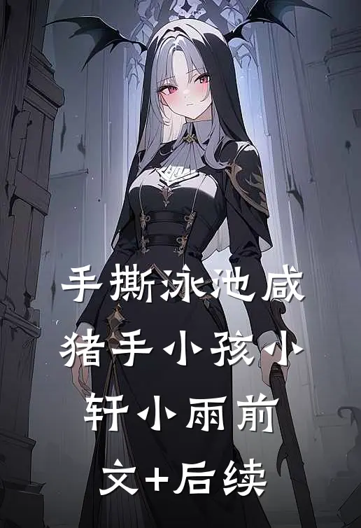 手撕泳池咸猪手小孩小轩小雨前文+后续