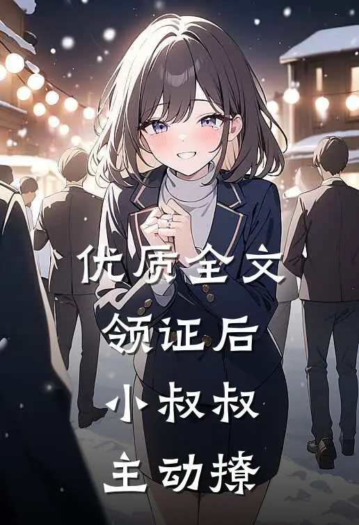 优质全文领证后，小叔叔主动撩