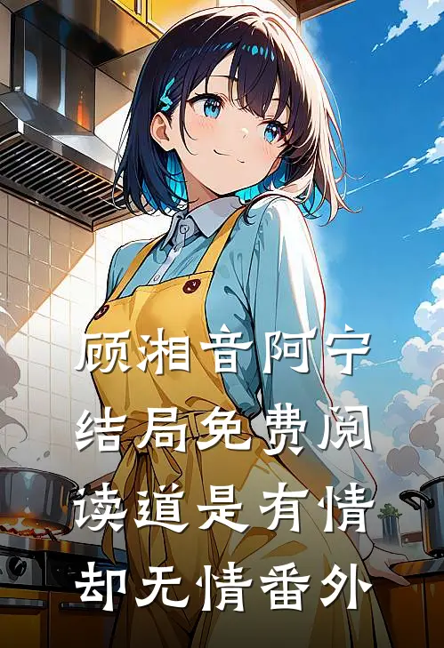 顾湘音阿宁结局免费阅读道是有情却无情番外