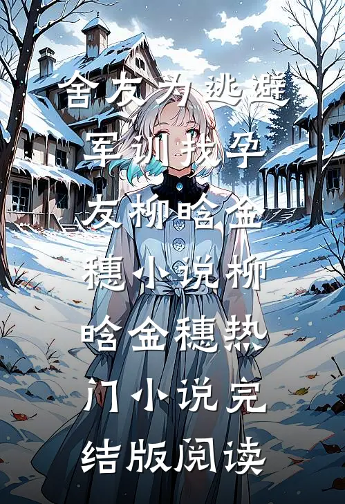 舍友为逃避军训找“孕友”柳晗金穗小说柳晗金穗热门小说完结版阅读