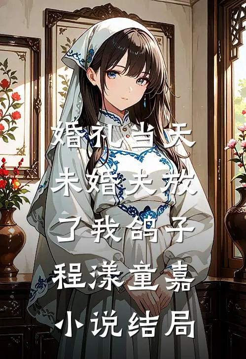 婚礼当天，未婚夫放了我鸽子程漾童嘉小说结局