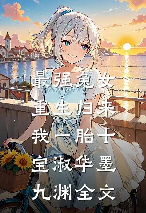 最强兔女，重生归来我一胎十宝淑华墨九渊全文