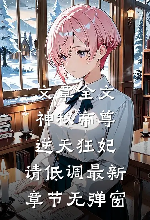 文章全文神秘帝尊:逆天狂妃,请低调 最新章节 无弹窗