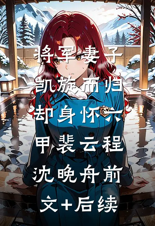 将军妻子凯旋而归，却身怀六甲裴云程沈晚舟前文+后续
