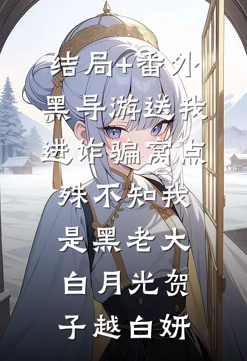 结局+番外黑导游送我进诈骗窝点，殊不知我是黑老大白月光贺子越白妍
