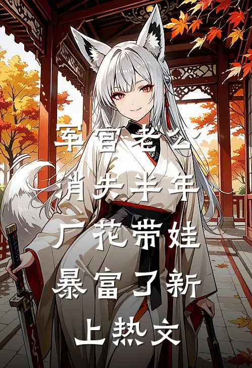 军官老公消失半年，厂花带娃暴富了新上热文