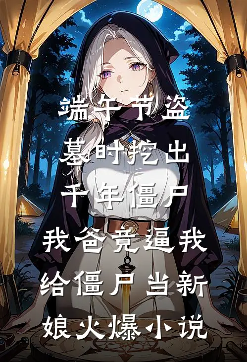 端午节盗墓时挖出千年僵尸，我爸竟逼我给僵尸当新娘火爆小说