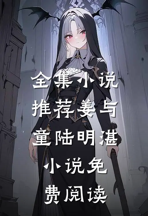 全集小说推荐姜与童陆明湛小说免费阅读
