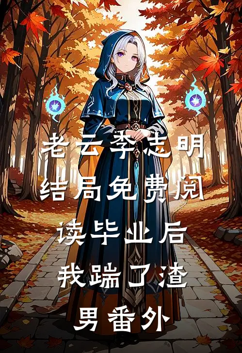 老云李志明结局免费阅读毕业后，我踹了渣男番外