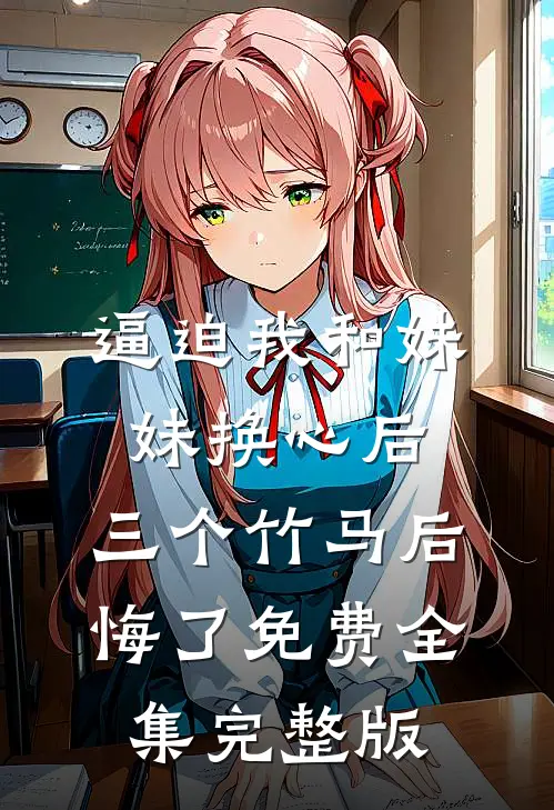 逼迫我和妹妹换心后，三个竹马后悔了免费全集完整版