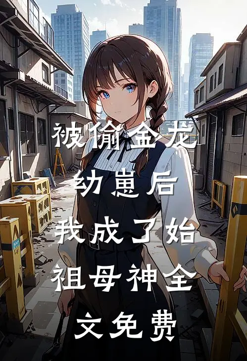 被偷金龙幼崽后，我成了始祖母神全文免费