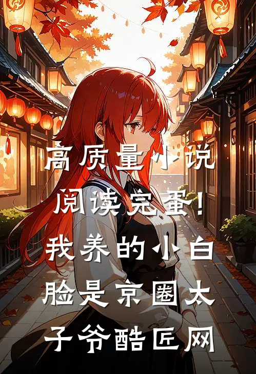 高质量小说阅读完蛋!我养的小白脸是京圈太子爷 酷匠网
