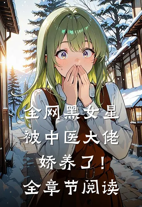 全网黑女星被中医大佬娇养了！全章节阅读