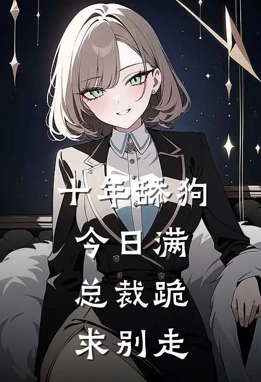 十年舔狗今日满，总裁跪求别走