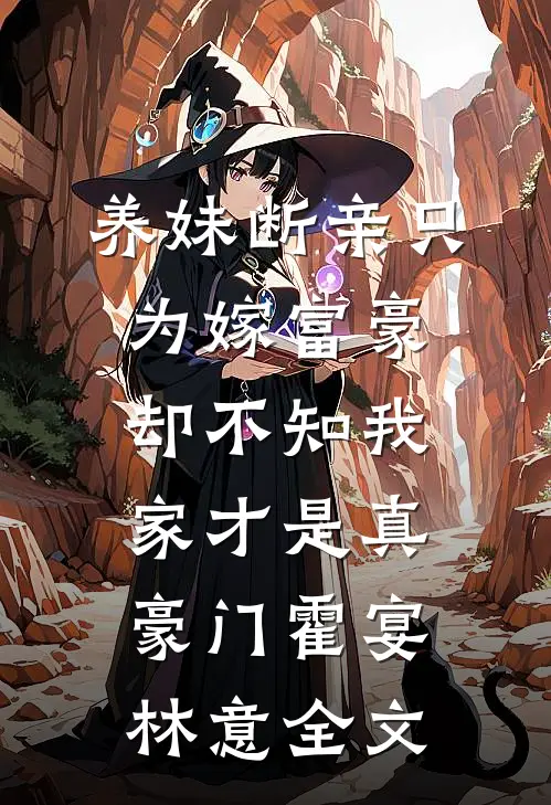 养妹断亲只为嫁富豪，却不知我家才是真豪门霍宴林意全文