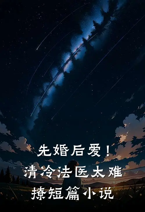 先婚后爱！清冷法医太难撩短篇小说