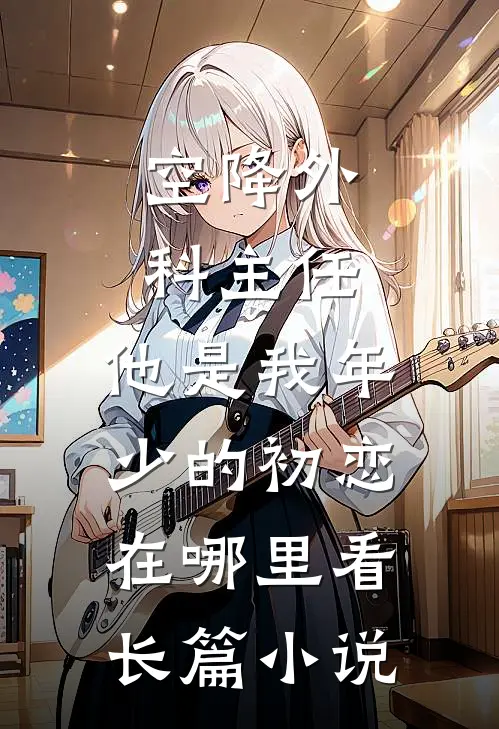 空降外科主任,他是我年少的初恋在哪里看长篇小说