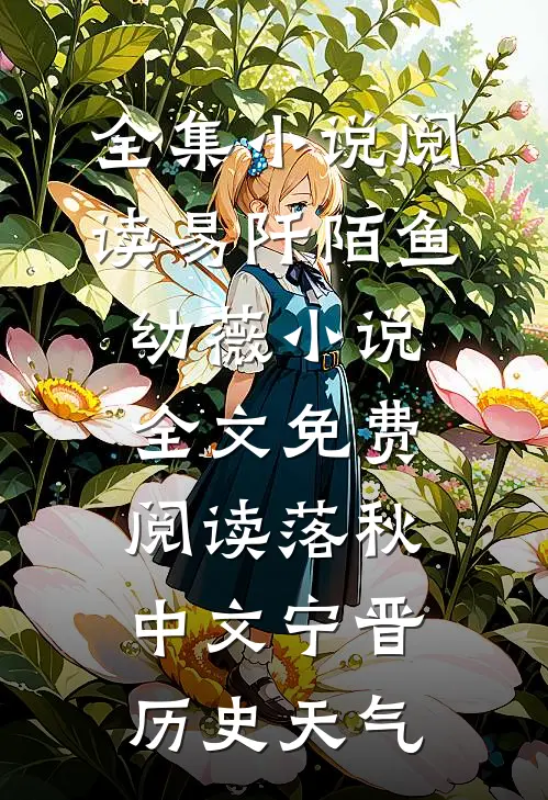 全集小说阅读易阡陌鱼幼薇小说全文免费阅读 落秋中文宁晋历史天气