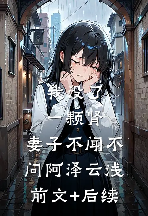 我没了一颗肾，妻子不闻不问阿泽云浅前文+后续
