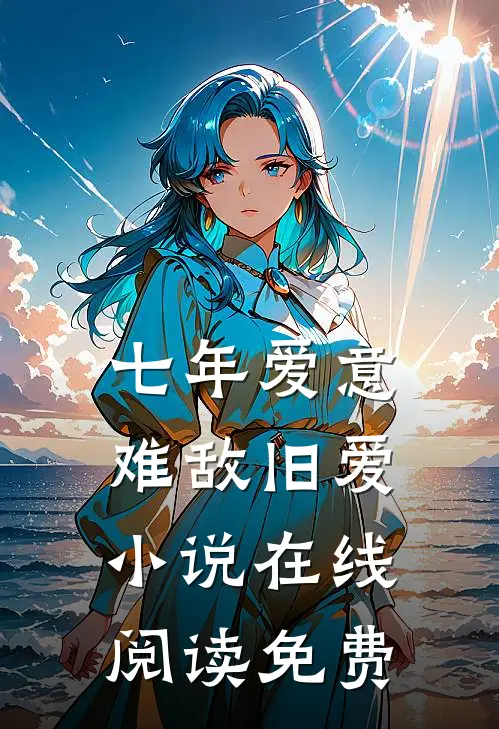 七年爱意，难敌旧爱小说在线阅读免费