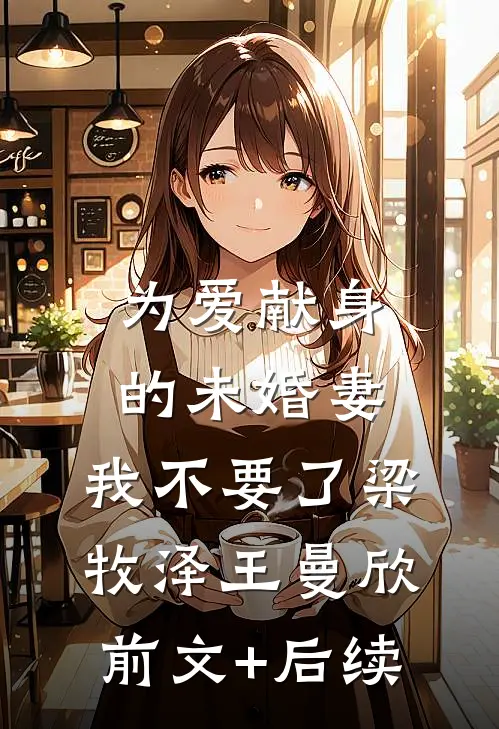 为爱献身的未婚妻，我不要了梁牧泽王曼欣前文+后续
