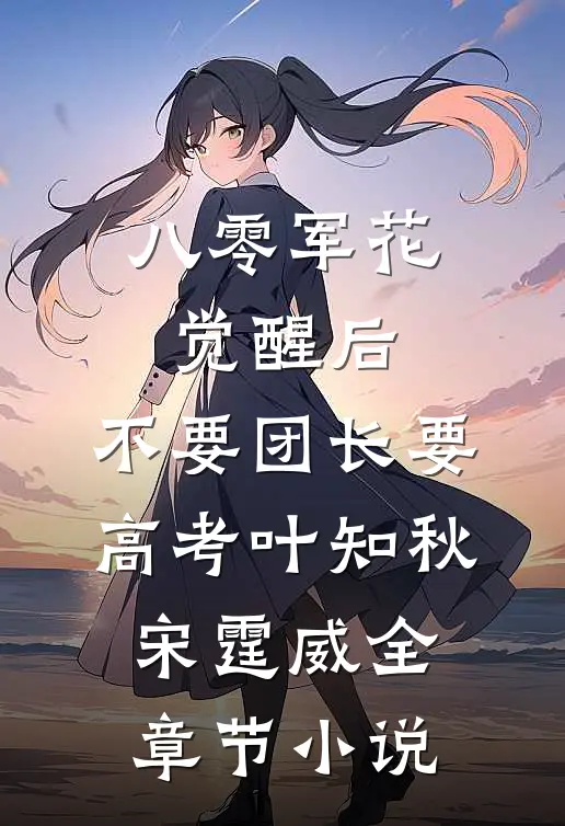 八零军花觉醒后，不要团长要高考叶知秋宋霆威全章节小说