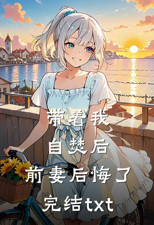 带着我自焚后，前妻后悔了完结txt