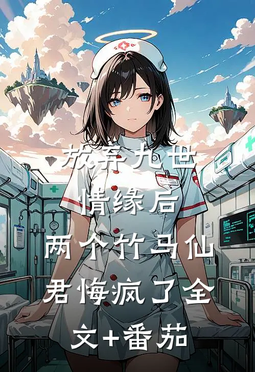 放弃九世情缘后，两个竹马仙君悔疯了全文+番茄