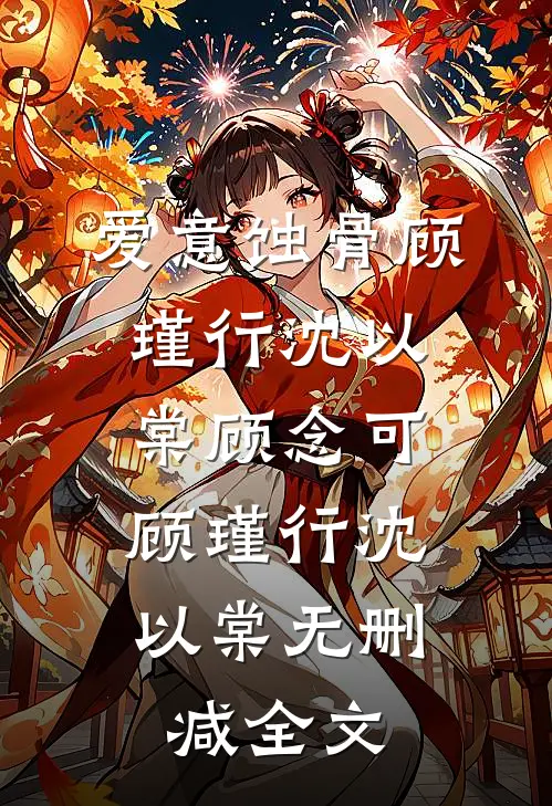 爱意蚀骨顾瑾行沈以棠顾念可: 顾瑾行沈以棠无删减全文
