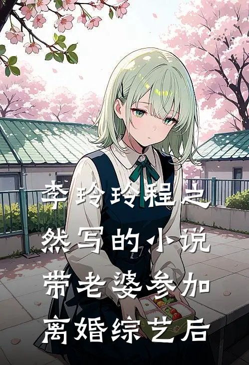 李玲玲程之然写的小说带老婆参加离婚综艺后