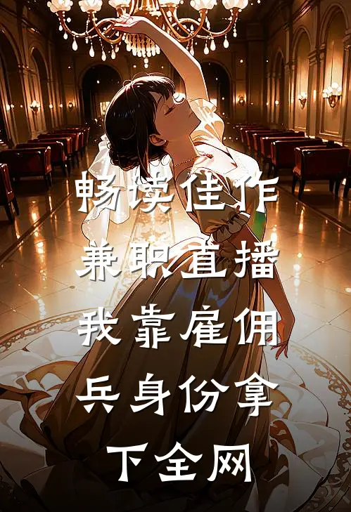 畅读佳作兼职直播：我靠雇佣兵身份拿下全网