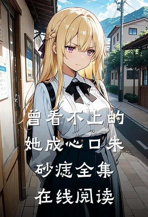 曾看不上的她成心口朱砂痣全集在线阅读