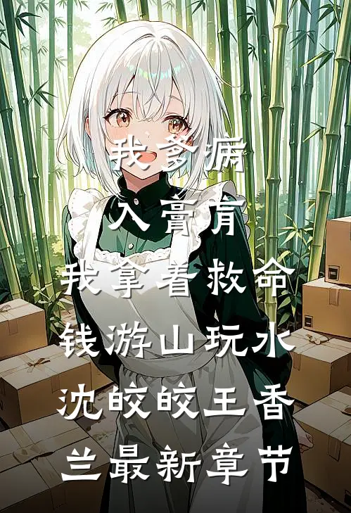 我爹病入膏肓，我拿着救命钱游山玩水沈皎皎王香兰最新章节
