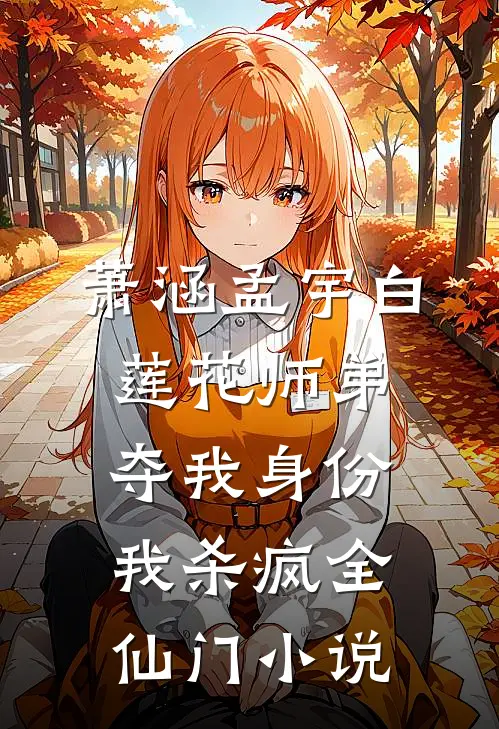萧涵孟宇白莲花师弟夺我身份，我杀疯全仙门小说