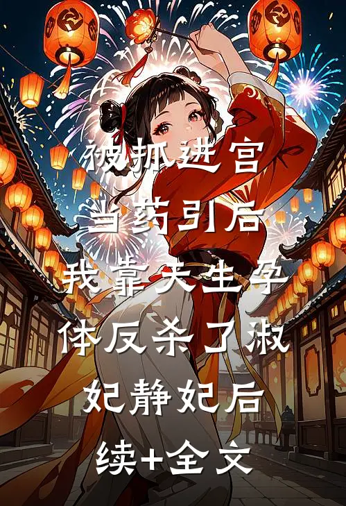被抓进宫当药引后，我靠天生孕体反杀了淑妃静妃后续+全文