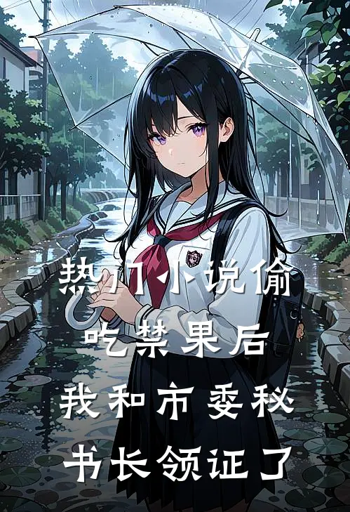 热门小说偷吃禁果后，我和市委秘书长领证了