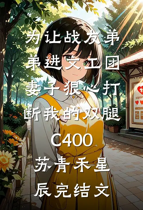 为让战友弟弟进文工团，妻子狠心打断我的双腿C400苏青禾星辰完结文
