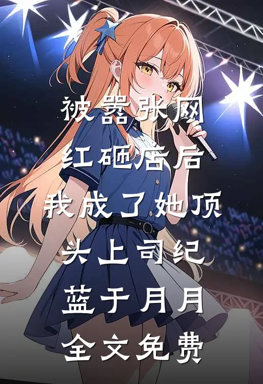 被嚣张网红砸店后，我成了她顶头上司纪蓝于月月全文免费