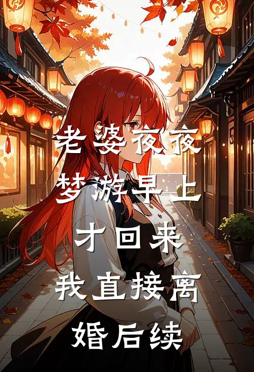 老婆夜夜梦游早上才回来，我直接离婚后续