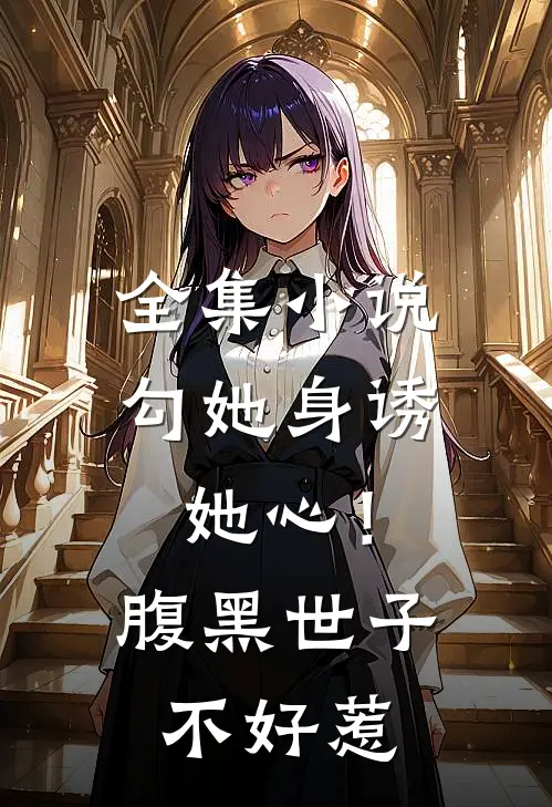 全集小说勾她身诱她心！腹黑世子不好惹