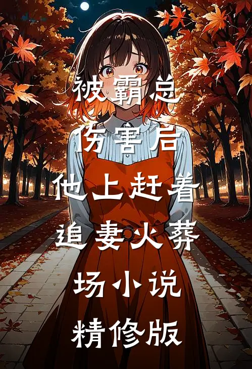 被霸总伤害后,他上赶着追妻火葬场小说精修版