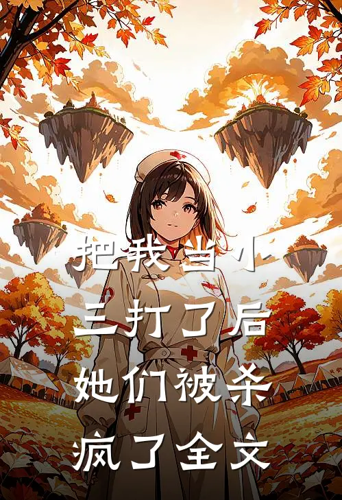把我当小三打了后，她们被杀疯了全文