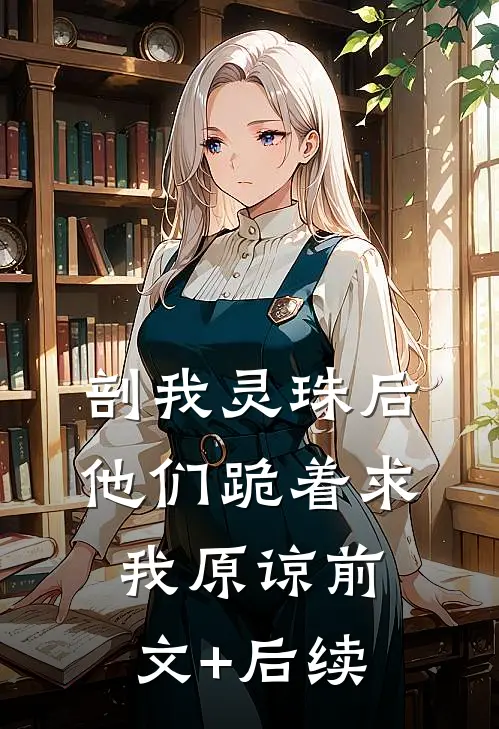 剖我灵珠后，他们跪着求我原谅前文+后续