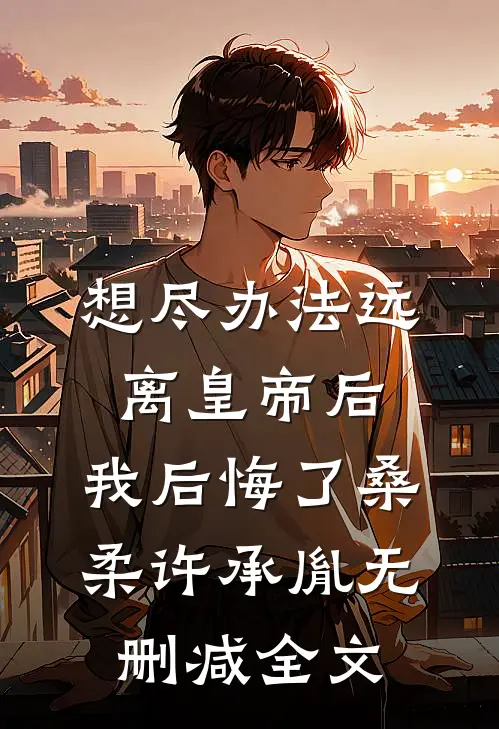 想尽办法远离皇帝后，我后悔了桑柔许承胤无删减全文