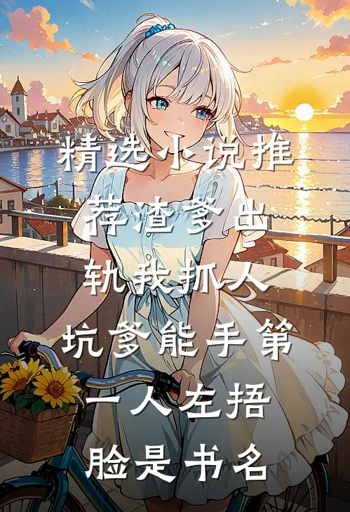 精选小说推荐渣爹出轨我抓人,坑爹能手第一人[左捂脸]是书名