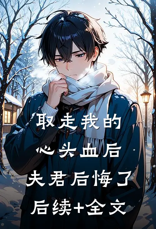 取走我的心头血后，夫君后悔了后续+全文